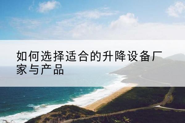 安远电动升降平台厂家-如何选择适合的升降设备厂家与产品