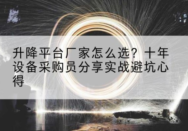 安远升降平台厂家-怎么选？十年设备采购员分享实战避坑心得