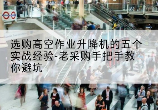 安远高空作业升降机厂家-选购高空作业升降机的五个实战经验-老采购手把手教你避坑