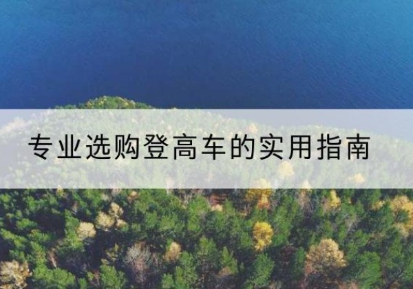 安远电动登高车厂家推荐-专业选购登高车的实用指南