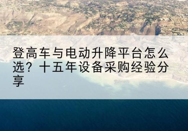 安远登高车厂家厂家-登高车与电动升降平台怎么选？十五年设备采购经验分享