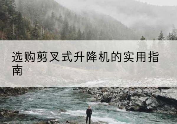 安远剪叉式升降机怎么选-选购剪叉式升降机的实用指南