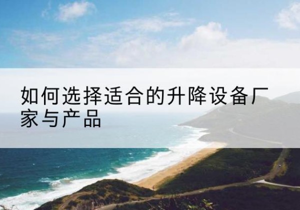 安远电动升降平台厂家-如何选择适合的升降设备厂家与产品